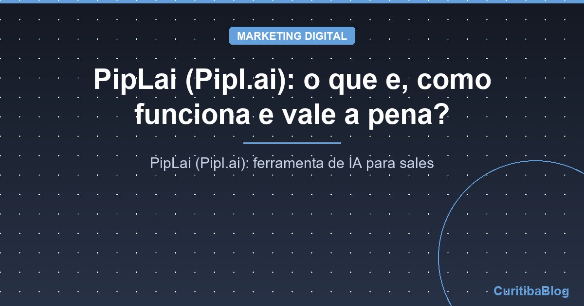 PipLai (Pipl.ai): o que e, como funciona e vale a pena?